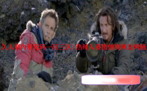 久久人妻内射无码一区三区 | 热辣人妻激情视频全网精选